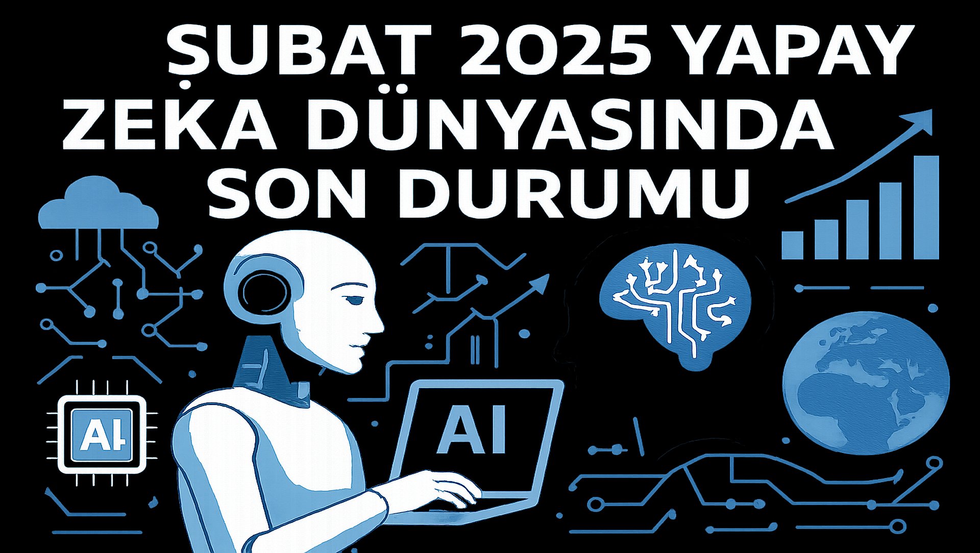 Şubat 2025 Yapay Zeka Gündemi: Devrim Kapıda mı?